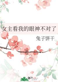 女主看我的眼神不对了